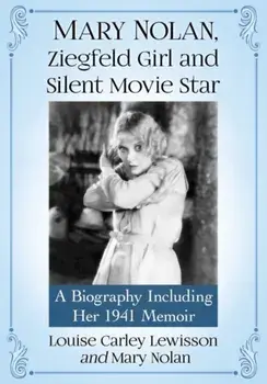 Mary Nolan, Ziegfeld Girl and Silent Movie Star: A Biography Including Her 1941 Memoir, Paperback/Louise Carley Lewisson