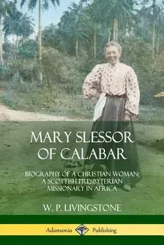 Mary Slessor of Calabar: Biography of a Christian Woman; A Scottish Presbyterian Missionary in Africa, Paperback/W. P. Livingstone