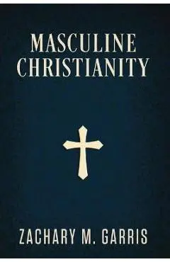 Masculine Christianity - Zachary Garris