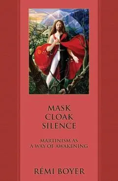 Mask Cloak Silence: Martinism as a Way of Awakening - R�mi Boyer