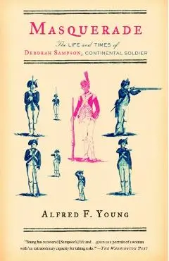 Masquerade: The Life and Times of Deborah Sampson, Continental Soldier - Alfred F. Young
