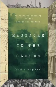 Massacre in the Clouds: An American Atrocity and the Erasure of History - Kim A. Wagner