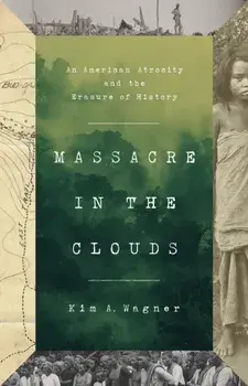 Massacre in the Clouds. An American Atrocity and the Erasure of History, Hardback/Kim A. Wagner