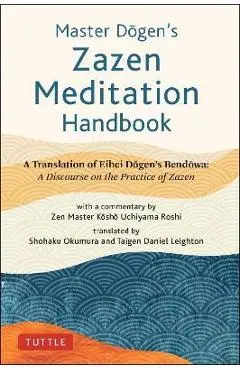 Master Dogen's Zazen Meditation Handbook: A Translation of Eihei Dogen's Bendowa: A Discourse on the Practice of Zazen - Eihei Dogen