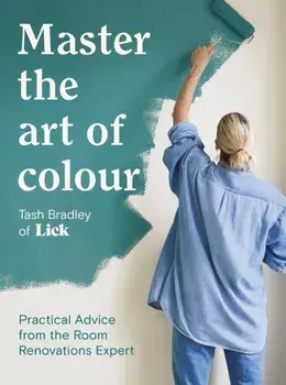 Master The Art Of Colour. Practical Advice from the Room Renovations Expert, Hardback/Tash Bradley