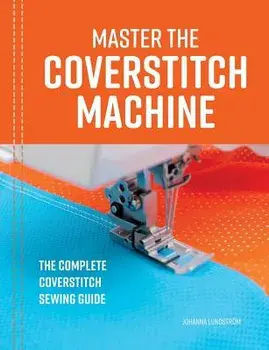 Master the Coverstitch Machine: The complete coverstitch sewing guide, Paperback/Johanna Lundstrom