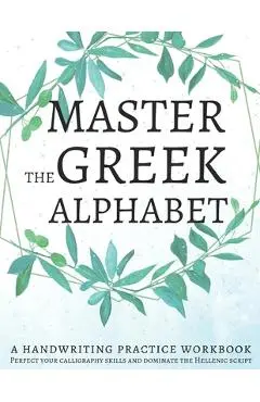 Master the Greek Alphabet, A Handwriting Practice Workbook: Perfect your calligraphy skills and dominate the Hellenic script - Lang Workbooks