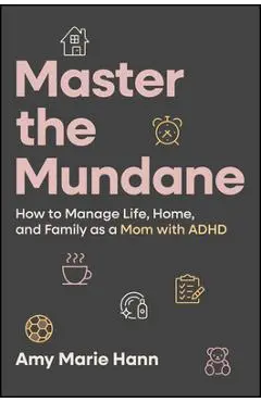 Master the Mundane: How to Manage Life, Home, and Family as a Mom with ADHD - Amy Marie Hann