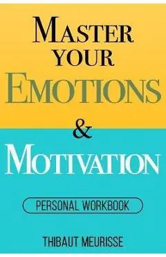 Master Your Emotions & Motivation: Personal Workbook - Thibaut Meurisse