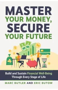 Master Your Money, Secure Your Future: Build and Sustain Financial Well-Being Through Every Stage of Life - Eric Butow