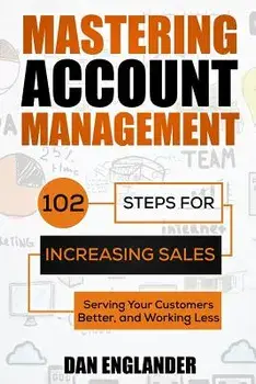 Mastering Account Management: 102 Steps for Increasing Sales, Serving Your Customers Better, and Working Less, Paperback/Dan Englander