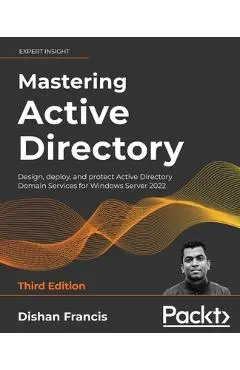 Mastering Active Directory - Third Edition: Design, deploy, and protect Active Directory Domain Services for Windows Server 2022 - Dishan Francis