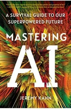 Mastering AI: A Survival Guide to Our Superpowered Future - Jeremy Kahn