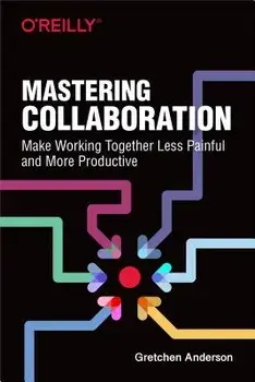 Mastering Collaboration: Make Working Together Less Painful and More Productive, Paperback/Gretchen Anderson
