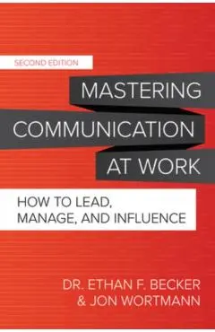 Mastering Communication at Work, Second Edition: How to Lead, Manage, and Influence - Ethan Becker