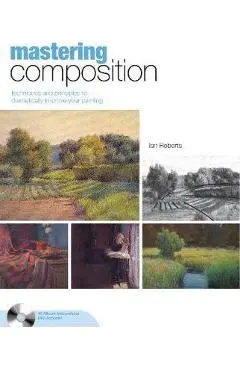 Mastering Composition: Techniques and Principles to Dramatically Improve Your Painting [With DVD] - Ian Roberts