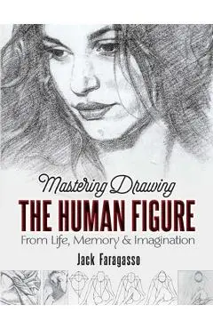 Mastering Drawing the Human Figure: From Life, Memory and Imagination - Jack Faragasso