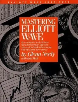 Mastering Elliott Wave: Presenting the Neely Method: The First Scientific, Objective Approach to Market Forecasting with the Elliott Wave Theo, Hardcover/Glenn Neely