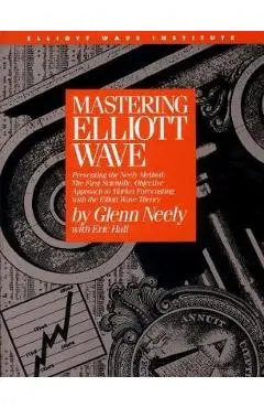 Mastering Elliott Wave: Presenting the Neely Method: The First Scientific, Objective Approach to Market Forecasting with the Elliott Wave Theo - Glenn Neely