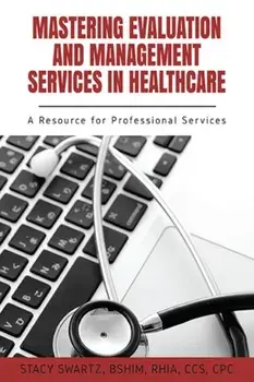 Mastering Evaluation and Management Services in Healthcare: A Resource for Professional Services, Paperback/Stacy Swartz