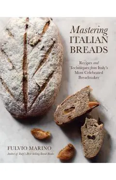 Mastering Italian Breads: Recipes and Techniques from Italy's Most Celebrated Breadmaker - Fulvio Marino