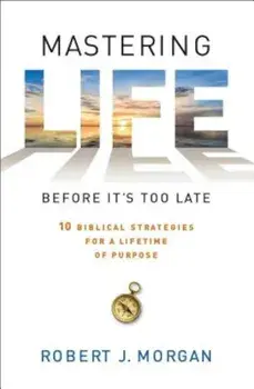 Mastering Life Before It's Too Late: 10 Biblical Strategies for a Lifetime of Purpose, Paperback/Robert J. Morgan