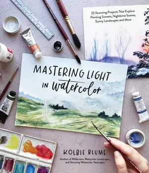Mastering Light in Watercolor. 25 Stunning Projects That Explore Painting Sunsets, Nighttime Scenes, Sunny Landscapes, and More, Paperback/Kolbie Blume