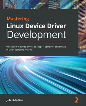Mastering Linux Device Driver Development: Write custom device drivers to support computer peripherals in Linux operating systems/John Madieu