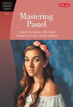 Mastering Pastel (Artist's Library). Capture the Beauty of the World Around You in This Colorful Medium, Paperback/Alain Picard