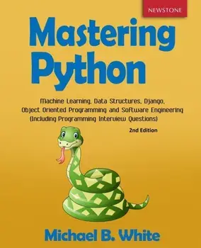 Mastering Python: Machine Learning, Data Structures, Django, Object Oriented Programming and Software Engineering (Including Programming/Michael B. White