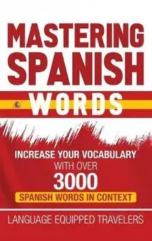 Mastering Spanish Words: Increase Your Vocabulary with Over 3000 Spanish Words in Context, Hardcover/Language Equipped Travelers