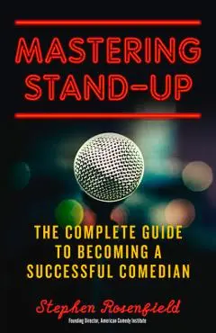 Mastering Stand-Up: The Complete Guide to Becoming a Successful Comedian - Stephen Rosenfield