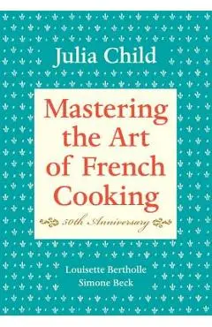 Mastering the Art of French Cooking, Volume I: 50th Anniversary Edition: A Cookbook - Julia Child