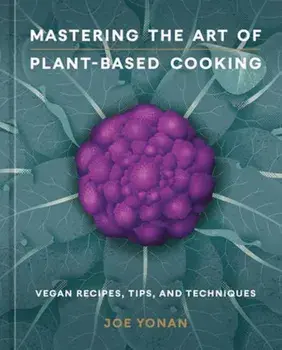Mastering the Art of Plant-Based Cooking. Vegan Recipes, Tips, and Techniques, Hardback/Joe Yonan