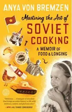 Mastering the Art of Soviet Cooking: A Memoir of Food and Longing - Anya Von Bremzen