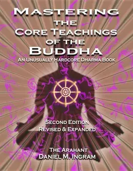 Mastering the Core Teachings of the Buddha: An Unusually Hardcore Dharma Book (Second Edition Revised and Expanded), Paperback/Daniel M. Ingram