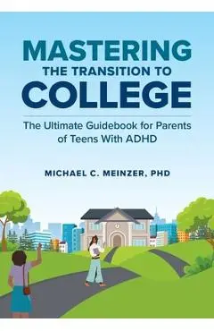 Mastering the Transition to College: The Ultimate Guidebook for Parents of Teens with ADHD - Michael C. Meinzer
