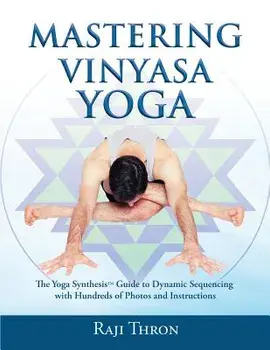 Mastering Vinyasa Yoga: The Yoga Synthesis Guide to Dynamic Sequencing with Hundreds of Photos and Instructions, Paperback/Raji Thron