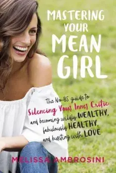 Mastering Your Mean Girl: The No-BS Guide to Silencing Your Inner Critic and Becoming Wildly Wealthy, Fabulously Healthy, and Bursting with Love, Paperback/Melissa Ambrosini