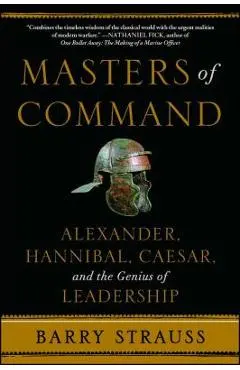 Masters of Command: Alexander, Hannibal, Caesar, and the Genius of Leadership - Barry Strauss