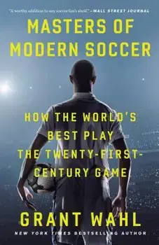 Masters of Modern Soccer: How the World's Best Play the Twenty-First-Century Game, Paperback/Grant Wahl