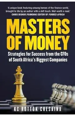Masters of Money: Strategies for Success from the CFO's of South Africa's Biggest Companies - Kc Rottok Chesaina
