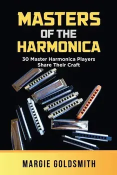 Masters of the Harmonica: 30 Master Harmonica Players Share Their Craft, Paperback/Margie Goldsmith