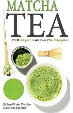Matcha Tea: How this Super-Tea will make you Unstoppable - Suranjana Banerjee