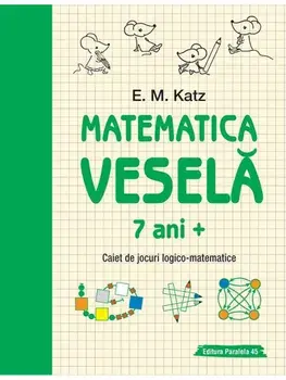 Matematica vesela. Caiet de jocuri logico-matematice. 7 ani +. Editia a 2-a/E.M. Katz