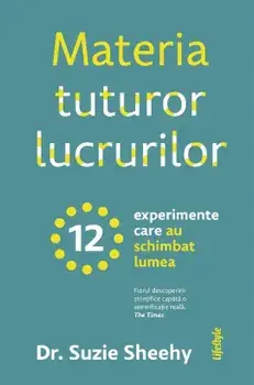 Materia tuturor lucrurilor. 12 experimente care au schimbat lumea/Suzie Sheehy