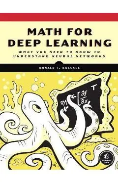 Math for Deep Learning: What You Need to Know to Understand Neural Networks - Ronald T. Kneusel