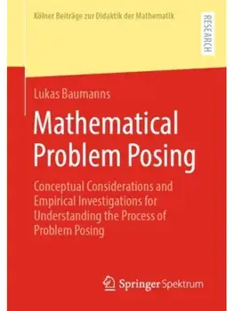 Mathematical Problem Posing. Conceptual Considerations and Empirical Investigations for Understanding the Process of Problem Posing, 1st ed. 2022, Paperback/Lukas Baumanns