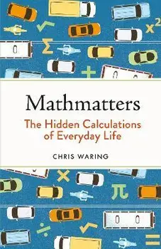 Mathmatters. The Hidden Calculations of Everyday Life, Hardback/Chris Waring
