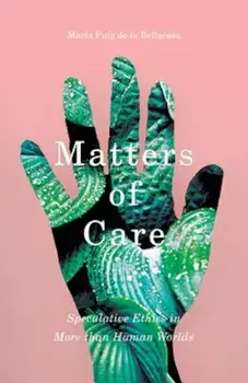 Matters of Care: Speculative Ethics in More Than Human Worlds, Paperback/Maria Puig De La Bellacasa
